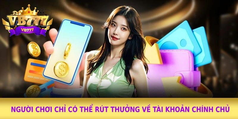 Người chơi chỉ có thể rút thưởng về tài khoản chính chủ Người chơi chỉ có thể rút thưởng về tài khoản chính chủ