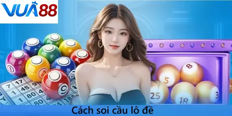 Cách soi cầu lô đề - Bí kíp từ cao thủ  giúp bạn vào bờ an toàn