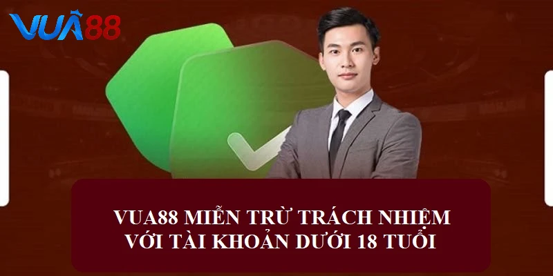 VUA88 miễn trừ chịu trách nhiệm với tài khoản dưới 18 tuổi